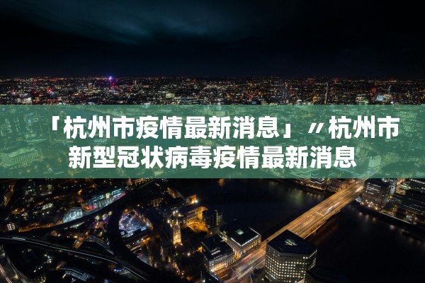 「杭州市疫情最新消息」〃杭州市新型冠状病毒疫情最新消息