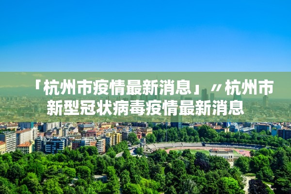 「杭州市疫情最新消息」〃杭州市新型冠状病毒疫情最新消息