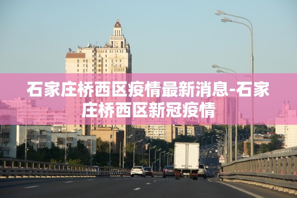 石家庄桥西区疫情最新消息-石家庄桥西区新冠疫情