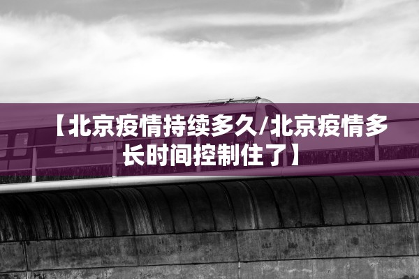 【北京疫情持续多久/北京疫情多长时间控制住了】