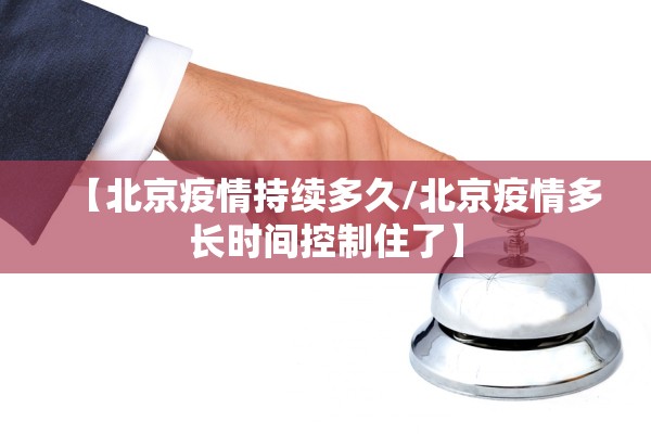 【北京疫情持续多久/北京疫情多长时间控制住了】