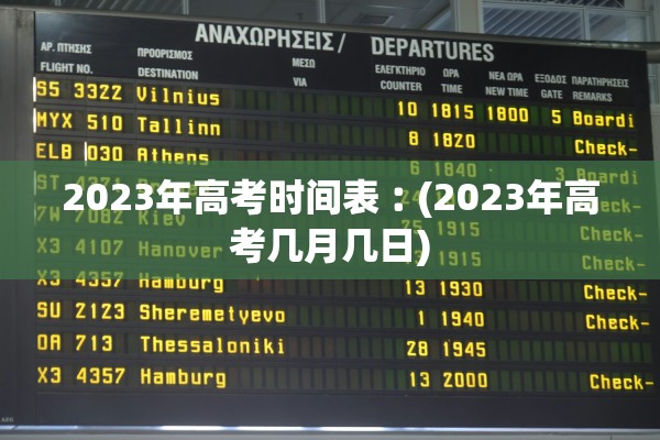 2023年高考时间表︰(2023年高考几月几日) 2023年高考时间表︰(2023年高考几月几日)