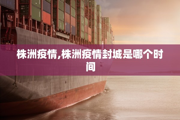 株洲疫情,株洲疫情封城是哪个时间 株洲疫情,株洲疫情封城是哪个时间