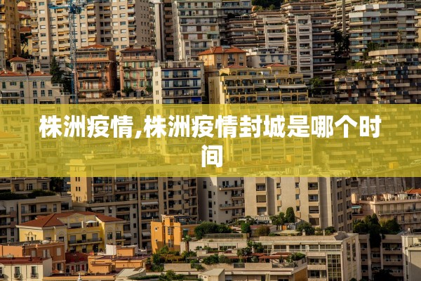 株洲疫情,株洲疫情封城是哪个时间 株洲疫情,株洲疫情封城是哪个时间