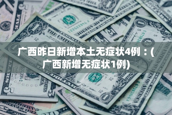 广西昨日新增本土无症状4例︰(广西新增无症状1例) 广西昨日新增本土无症状4例︰(广西新增无症状1例)