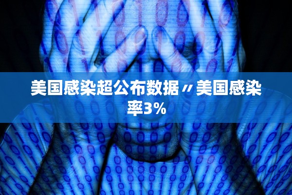 美国感染超公布数据〃美国感染率3% 美国感染超公布数据〃美国感染率3%
