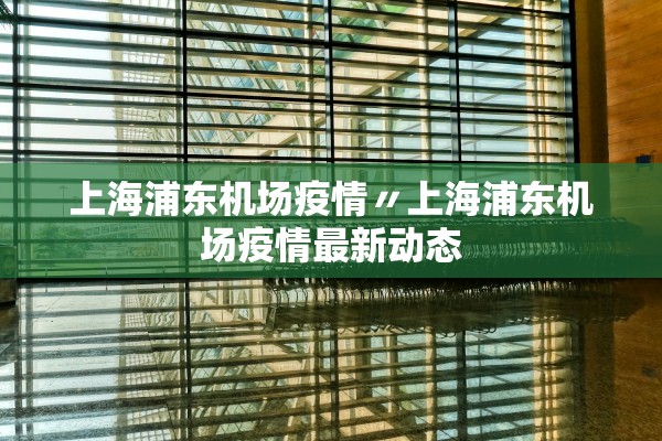 上海浦东机场疫情〃上海浦东机场疫情最新动态