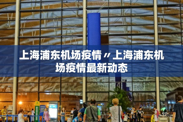 上海浦东机场疫情〃上海浦东机场疫情最新动态