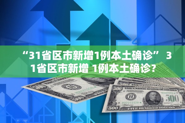 “31省区市新增1例本土确诊	” 31省区市新增 1例本土确诊？