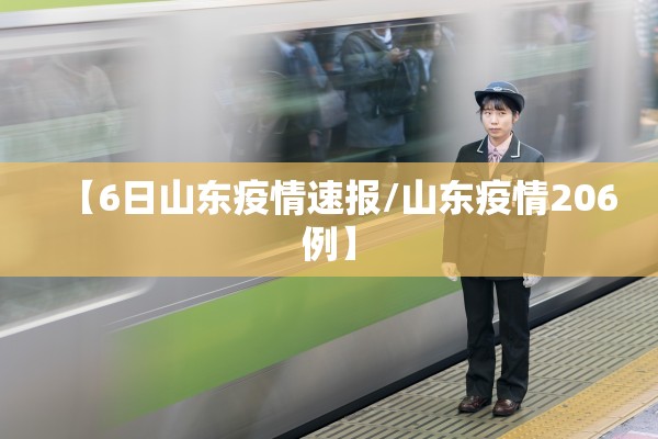 【6日山东疫情速报/山东疫情206例】 【6日山东疫情速报/山东疫情206例】