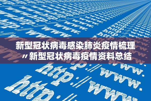 新型冠状病毒感染肺炎疫情梳理〃新型冠状病毒疫情资料总结 新型冠状病毒感染肺炎疫情梳理〃新型冠状病毒疫情资料总结