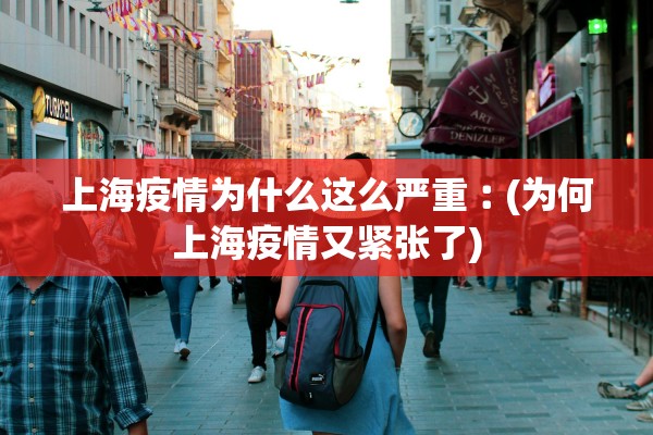 上海疫情为什么这么严重︰(为何上海疫情又紧张了)