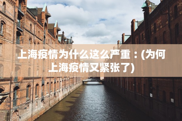 上海疫情为什么这么严重︰(为何上海疫情又紧张了)