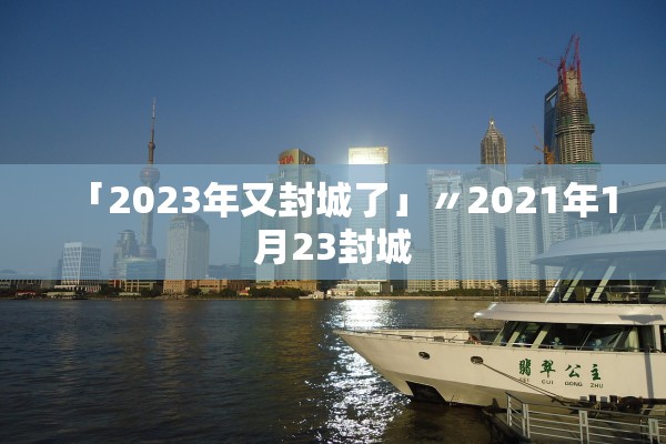 「2023年又封城了」〃2021年1月23封城
