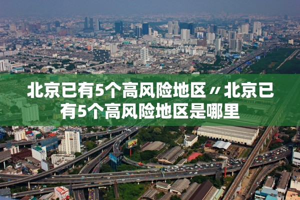 北京已有5个高风险地区〃北京已有5个高风险地区是哪里