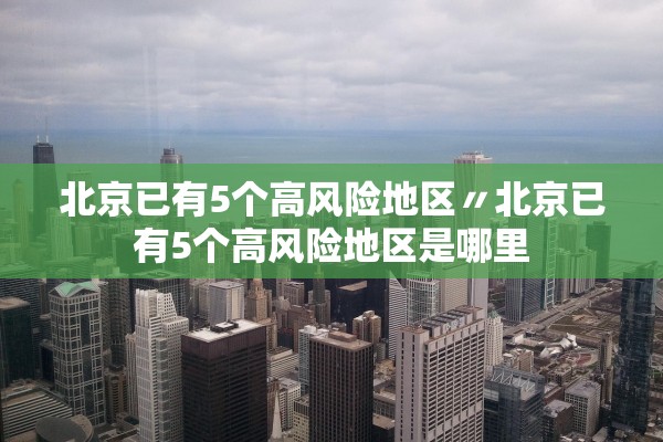北京已有5个高风险地区〃北京已有5个高风险地区是哪里