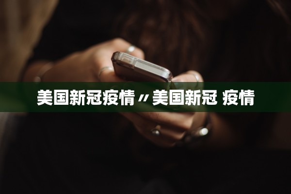 美国新冠疫情〃美国新冠 疫情