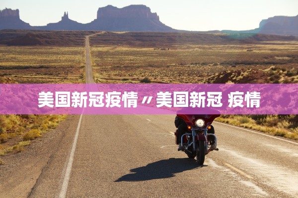 美国新冠疫情〃美国新冠 疫情