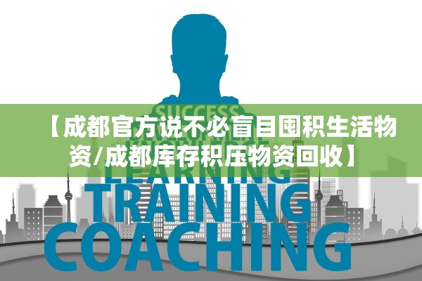 【成都官方说不必盲目囤积生活物资/成都库存积压物资回收】