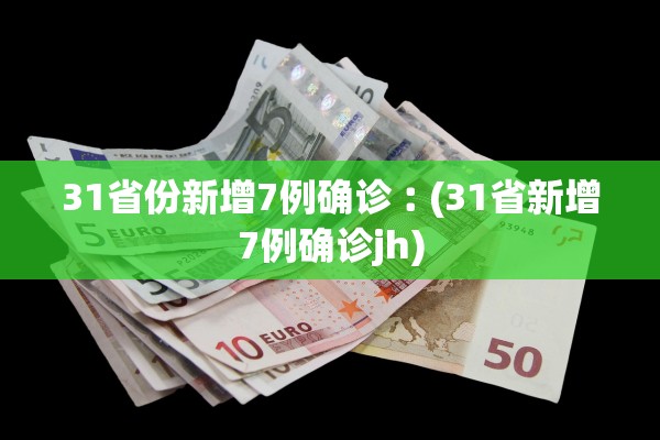 31省份新增7例确诊︰(31省新增7例确诊jh)