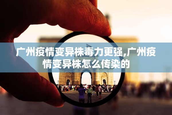 广州疫情变异株毒力更强,广州疫情变异株怎么传染的