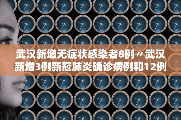 武汉新增无症状感染者8例〃武汉新增3例新冠肺炎确诊病例和12例无症状感染者 武汉新增无症状感染者8例〃武汉新增3例新冠肺炎确诊病例和12例无症状感染者