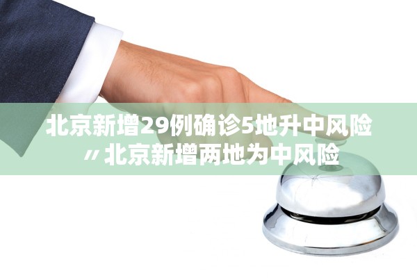 北京新增29例确诊5地升中风险〃北京新增两地为中风险 北京新增29例确诊5地升中风险〃北京新增两地为中风险
