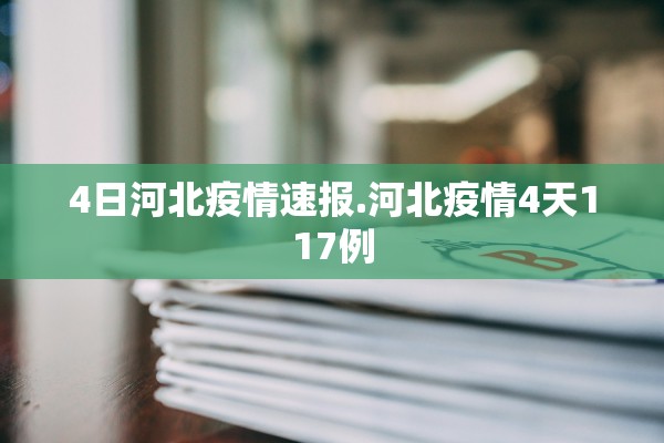 4日河北疫情速报.河北疫情4天117例