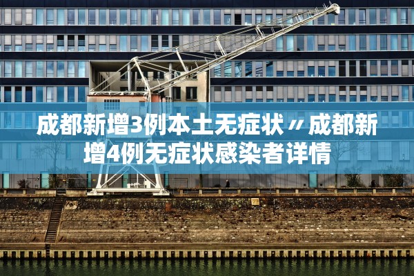 成都新增3例本土无症状〃成都新增4例无症状感染者详情 成都新增3例本土无症状〃成都新增4例无症状感染者详情