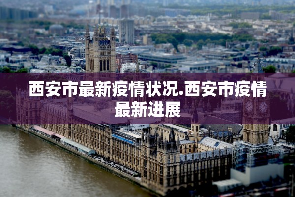 西安市最新疫情状况.西安市疫情最新进展