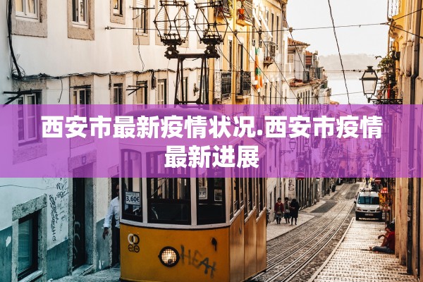 西安市最新疫情状况.西安市疫情最新进展