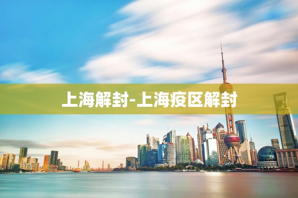 上海解封-上海疫区解封