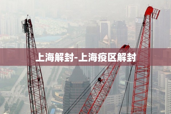 上海解封-上海疫区解封