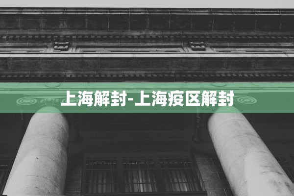 上海解封-上海疫区解封