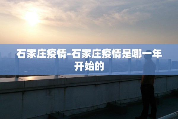 石家庄疫情-石家庄疫情是哪一年开始的 石家庄疫情-石家庄疫情是哪一年开始的