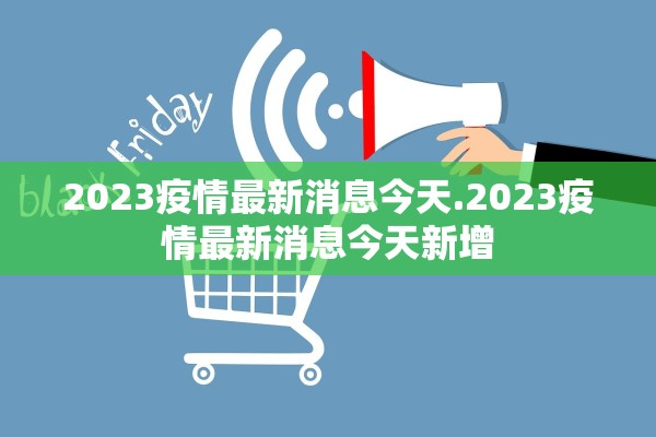 2023疫情最新消息今天.2023疫情最新消息今天新增 2023疫情最新消息今天.2023疫情最新消息今天新增
