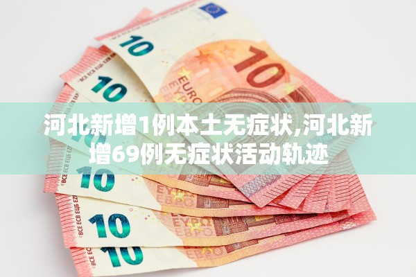 河北新增1例本土无症状,河北新增69例无症状活动轨迹 河北新增1例本土无症状,河北新增69例无症状活动轨迹