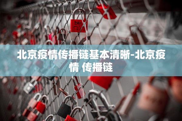 北京疫情传播链基本清晰-北京疫情 传播链 北京疫情传播链基本清晰-北京疫情 传播链