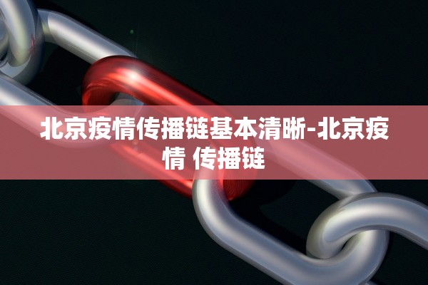 北京疫情传播链基本清晰-北京疫情 传播链 北京疫情传播链基本清晰-北京疫情 传播链
