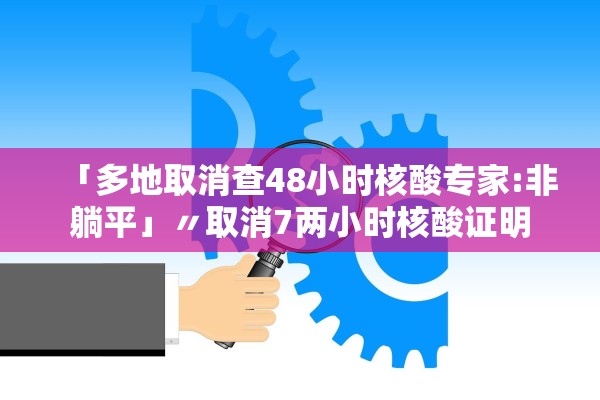 「多地取消查48小时核酸专家:非躺平」〃取消7两小时核酸证明 「多地取消查48小时核酸专家:非躺平」〃取消7两小时核酸证明