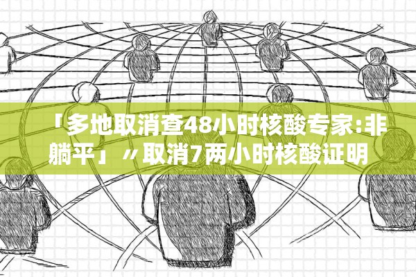 「多地取消查48小时核酸专家:非躺平」〃取消7两小时核酸证明 「多地取消查48小时核酸专家:非躺平」〃取消7两小时核酸证明