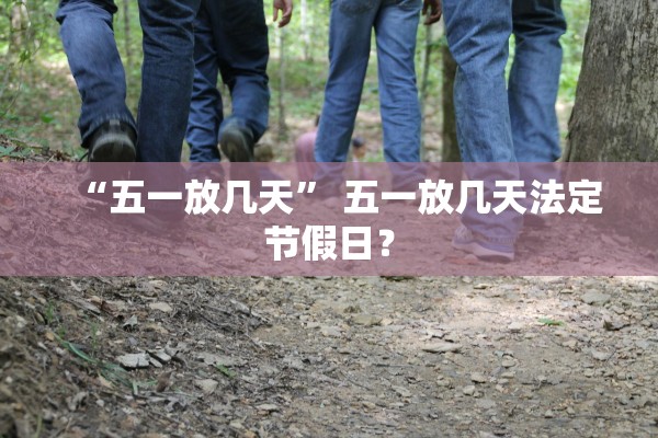 “五一放几天” 五一放几天法定节假日？