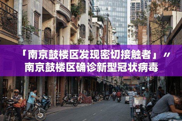 「南京鼓楼区发现密切接触者」〃南京鼓楼区确诊新型冠状病毒