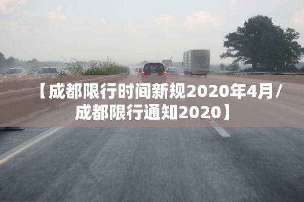 【成都限行时间新规2020年4月/成都限行通知2020】