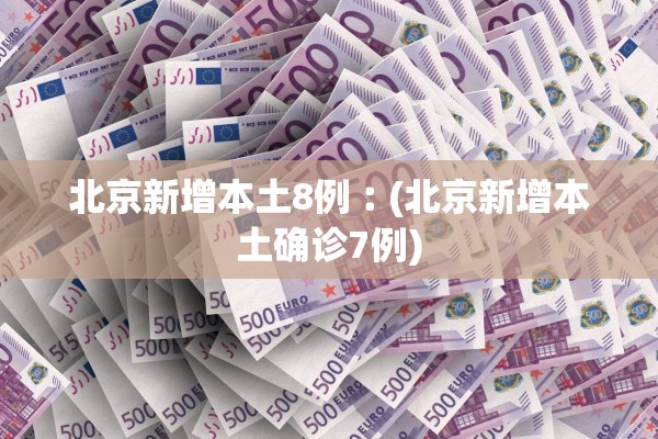 北京新增本土8例︰(北京新增本土确诊7例)