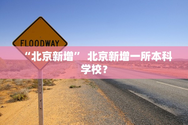 “北京新增” 北京新增一所本科学校？