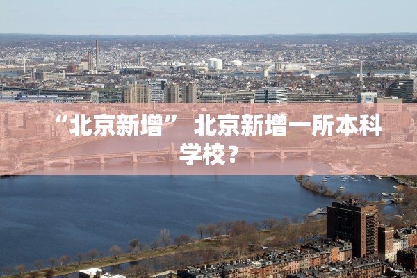 “北京新增” 北京新增一所本科学校？