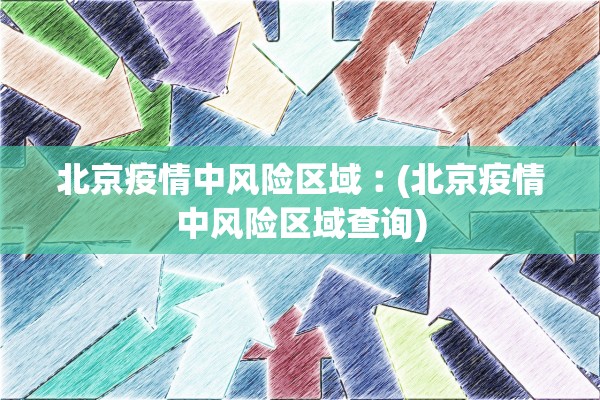 北京疫情中风险区域︰(北京疫情中风险区域查询)