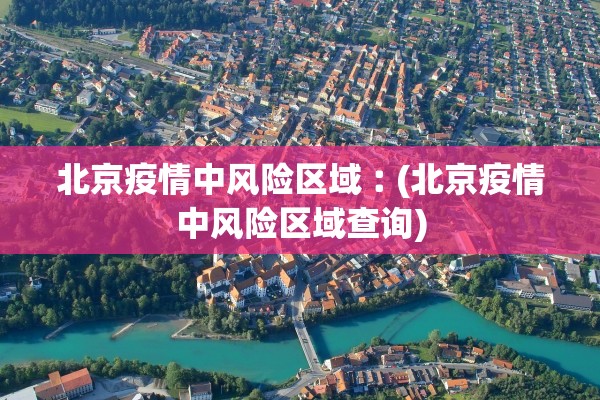 北京疫情中风险区域︰(北京疫情中风险区域查询)
