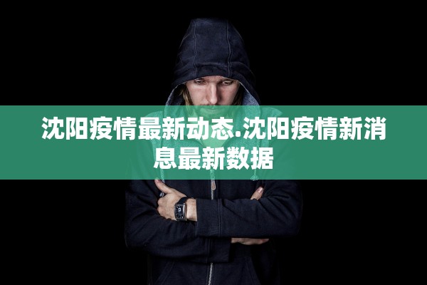 沈阳疫情最新动态.沈阳疫情新消息最新数据 沈阳疫情最新动态.沈阳疫情新消息最新数据
